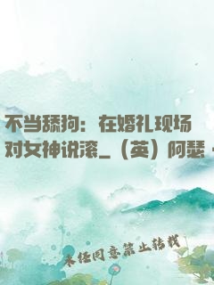 不当舔狗：在婚礼现场对女神说滚
